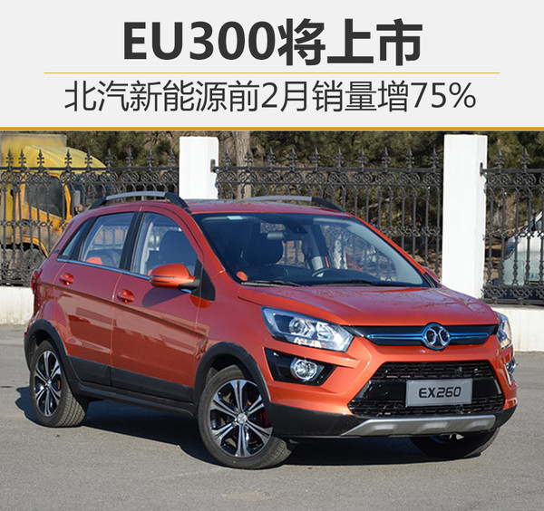 北汽新能源前2月銷量增75% EU300將上市