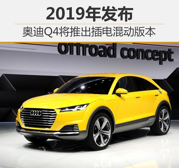 奧迪Q4將推插電式混動(dòng)車(chē)型 2019年發(fā)布