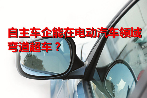 市場(chǎng)空前火熱 自主車企能在電動(dòng)汽車領(lǐng)域彎道超車？