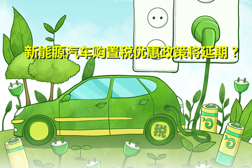 效果明顯 行業(yè)期盼 新能源汽車購(gòu)置稅優(yōu)惠政策將延期？