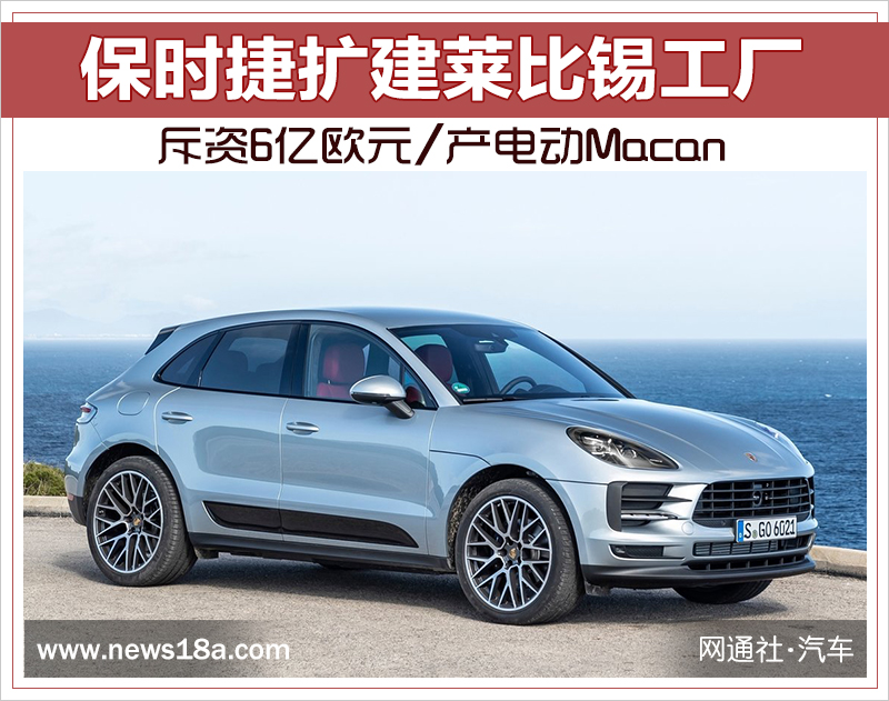 保時(shí)捷擴(kuò)建萊比錫工廠 斥資6億歐元/產(chǎn)電動Macan